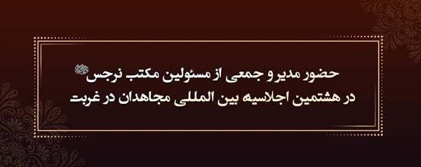 حضور مدیر و جمعی از مسئولین مکتب نرجس(س) در هشتمین اجلاسیه بین المللی مجاهدان در غربت