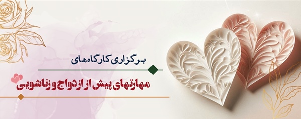 برگزاری کارگاه های مهارت های پیش از ازدواج و زناشویی