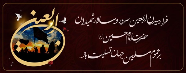 فرا رسیدن اربعین سرور و سالار شهیدان حضرت امام حسین علیه السلام بر عموم مسلمین جهان تسلیت باد