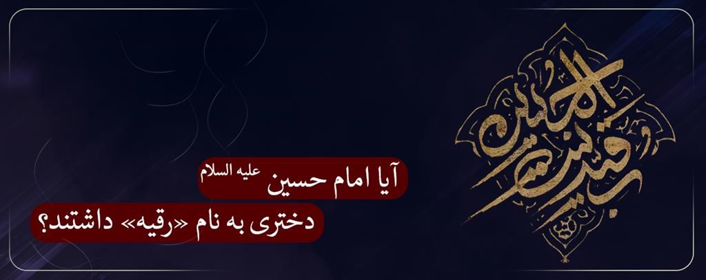 آیا امام حسین علیه السلام دختری به نام «رقیه» داشتند؟