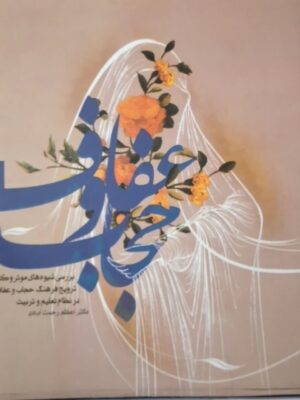 حجاب و عفاف (بررسی شیوه های موثر و کارآمد ترویج فرهنگ حجاب و عفاف در نظام تعلیم و تربیت)